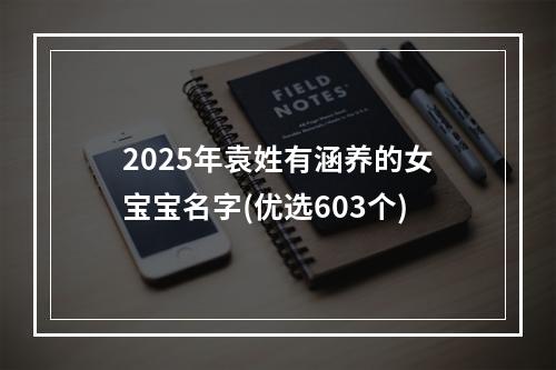 2025年袁姓有涵养的女宝宝名字(优选603个)