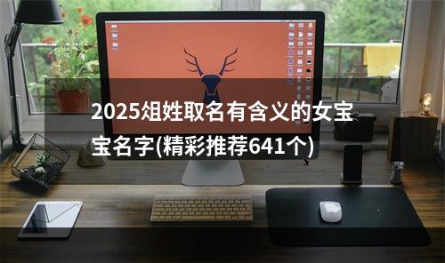 2025俎姓取名有含义的女宝宝名字(精彩推荐641个)