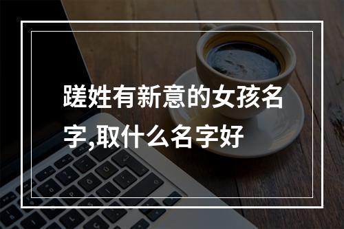蹉姓有新意的女孩名字,取什么名字好