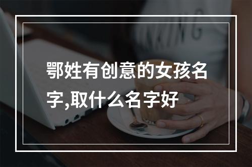 鄂姓有创意的女孩名字,取什么名字好