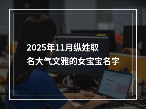2025年11月纵姓取名大气文雅的女宝宝名字