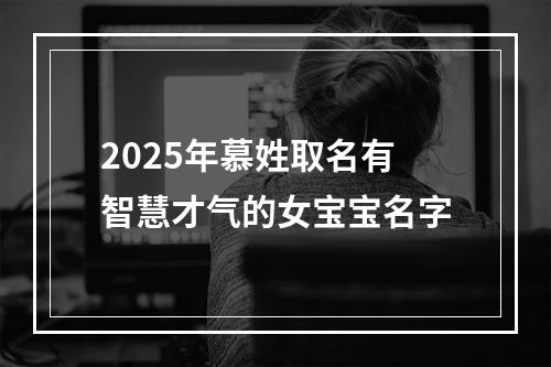 2025年慕姓取名有智慧才气的女宝宝名字