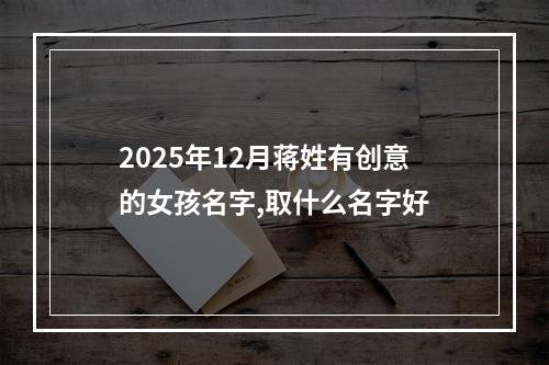 2025年12月蒋姓有创意的女孩名字,取什么名字好