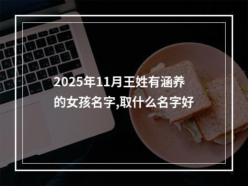 2025年11月王姓有涵养的女孩名字,取什么名字好