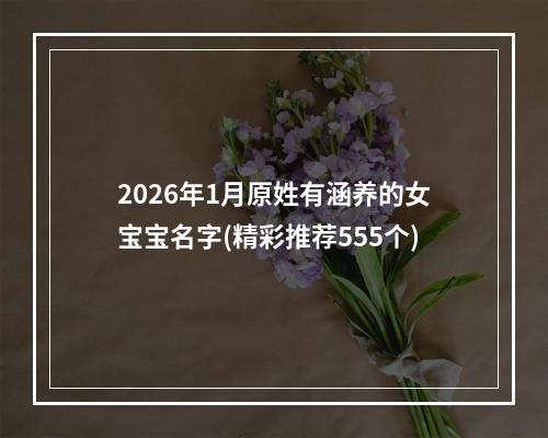 2026年1月原姓有涵养的女宝宝名字(精彩推荐555个)