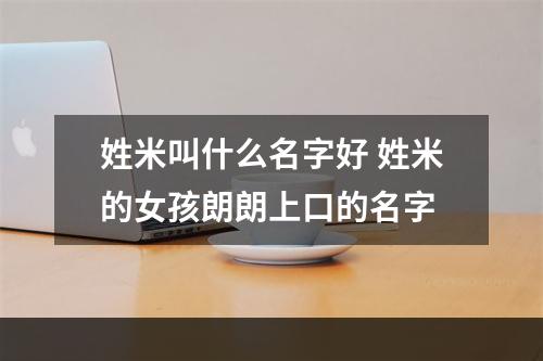 姓米叫什么名字好 姓米的女孩朗朗上口的名字