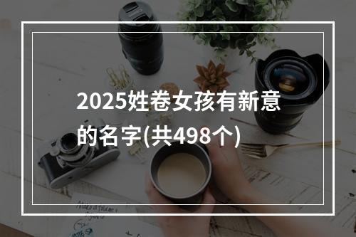 2025姓卷女孩有新意的名字(共498个)