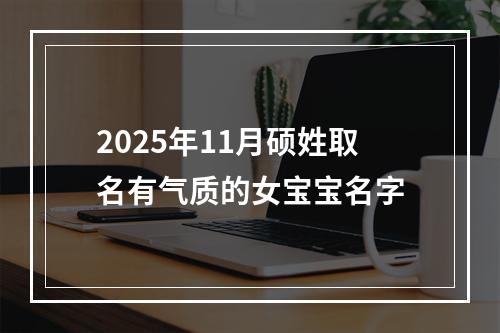 2025年11月硕姓取名有气质的女宝宝名字