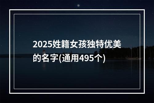 2025姓籍女孩独特优美的名字(通用495个)