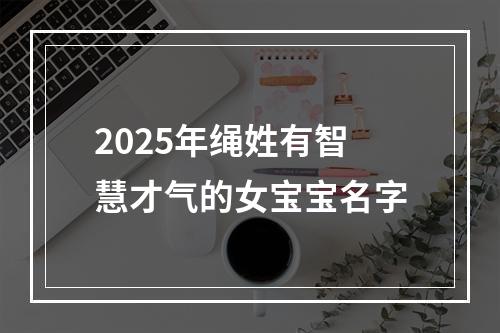 2025年绳姓有智慧才气的女宝宝名字