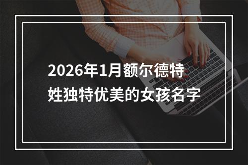 2026年1月额尔德特姓独特优美的女孩名字