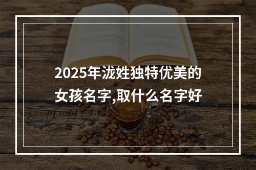 2025年泷姓独特优美的女孩名字,取什么名字好