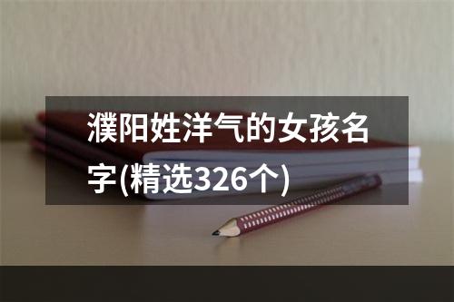 濮阳姓洋气的女孩名字(精选326个)
