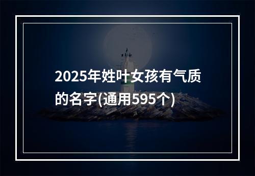 2025年姓叶女孩有气质的名字(通用595个)