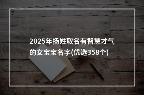 2025年扬姓取名有智慧才气的女宝宝名字(优选358个)