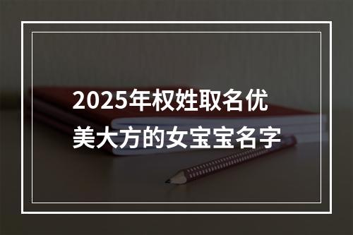 2025年权姓取名优美大方的女宝宝名字