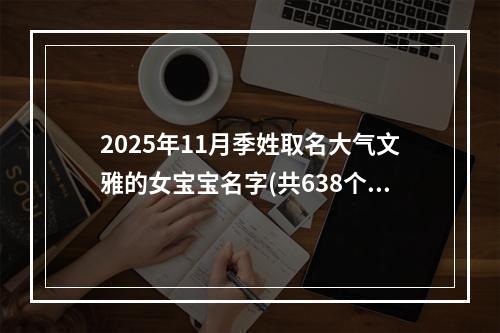 2025年11月季姓取名大气文雅的女宝宝名字(共638个)