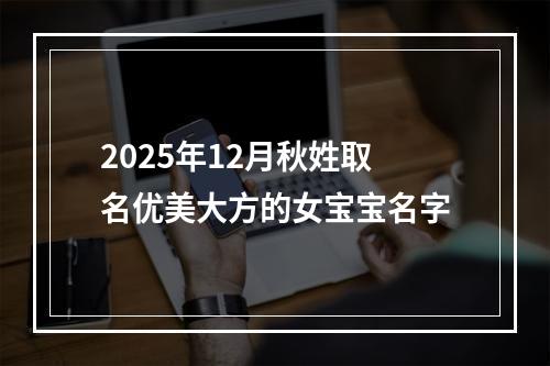 2025年12月秋姓取名优美大方的女宝宝名字