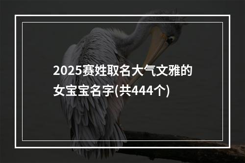 2025赛姓取名大气文雅的女宝宝名字(共444个)