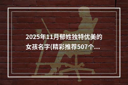 2025年11月郁姓独特优美的女孩名字(精彩推荐507个)