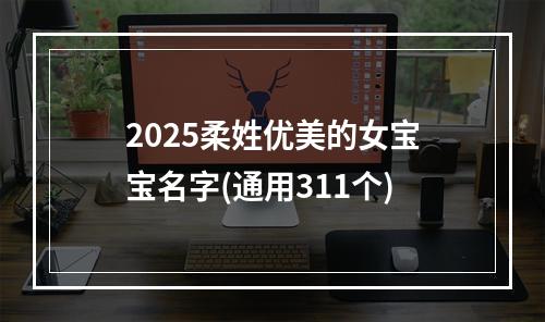 2025柔姓优美的女宝宝名字(通用311个)