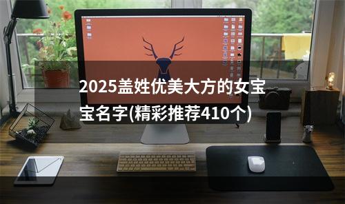 2025盖姓优美大方的女宝宝名字(精彩推荐410个)
