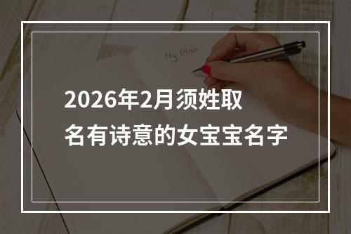 2026年2月须姓取名有诗意的女宝宝名字