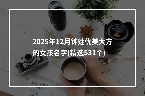 2025年12月钟姓优美大方的女孩名字(精选531个)