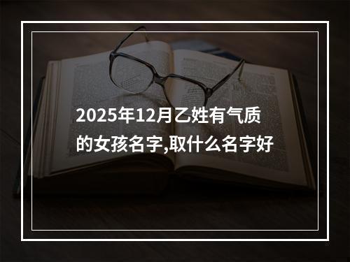 2025年12月乙姓有气质的女孩名字,取什么名字好