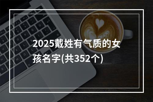 2025戴姓有气质的女孩名字(共352个)