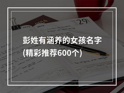 彭姓有涵养的女孩名字(精彩推荐600个)