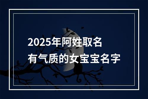 2025年阿姓取名有气质的女宝宝名字