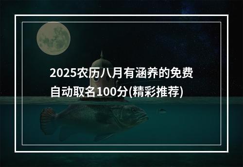 2025农历八月有涵养的免费自动取名100分(精彩推荐)