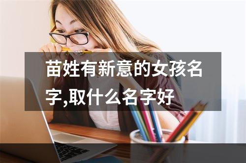 苗姓有新意的女孩名字,取什么名字好