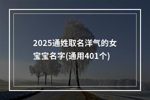 2025通姓取名洋气的女宝宝名字(通用401个)
