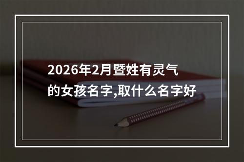 2026年2月暨姓有灵气的女孩名字,取什么名字好
