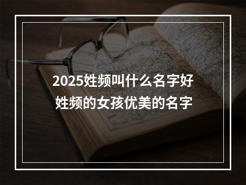 2025姓频叫什么名字好 姓频的女孩优美的名字
