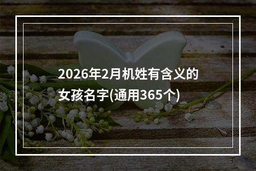 2026年2月机姓有含义的女孩名字(通用365个)