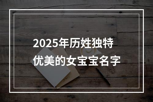 2025年历姓独特优美的女宝宝名字