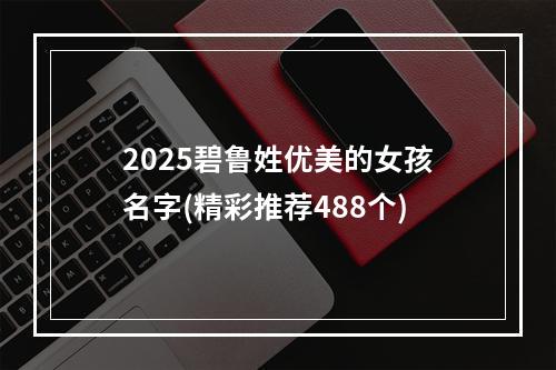 2025碧鲁姓优美的女孩名字(精彩推荐488个)