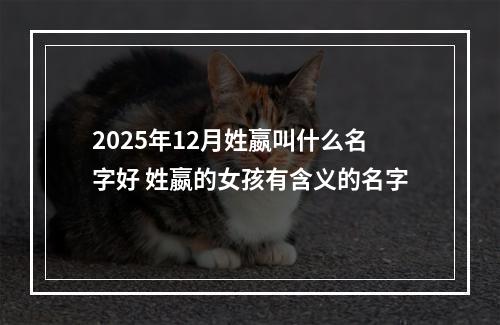 2025年12月姓嬴叫什么名字好 姓嬴的女孩有含义的名字