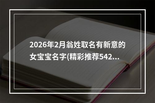2026年2月翁姓取名有新意的女宝宝名字(精彩推荐542个)