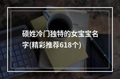 硕姓冷门独特的女宝宝名字(精彩推荐618个)