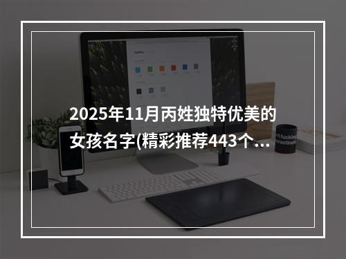 2025年11月丙姓独特优美的女孩名字(精彩推荐443个)