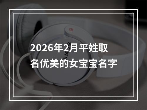2026年2月平姓取名优美的女宝宝名字