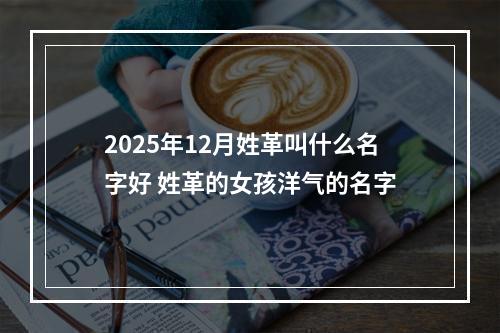 2025年12月姓革叫什么名字好 姓革的女孩洋气的名字