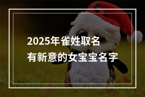 2025年雀姓取名有新意的女宝宝名字