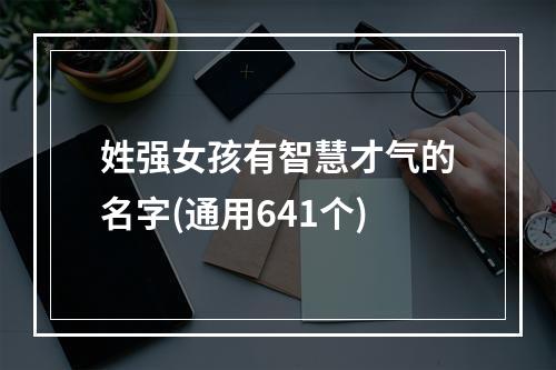 姓强女孩有智慧才气的名字(通用641个)