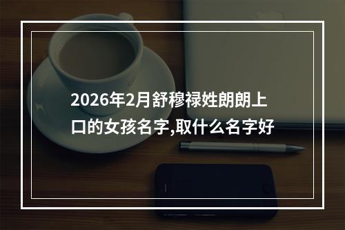 2026年2月舒穆禄姓朗朗上口的女孩名字,取什么名字好