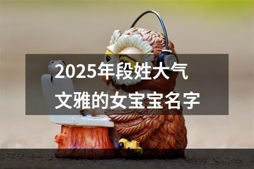 2025年段姓大气文雅的女宝宝名字